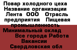 Повар холодного цеха › Название организации ­ Лента, ООО › Отрасль предприятия ­ Пищевая промышленность › Минимальный оклад ­ 30 000 - Все города Работа » Вакансии   . Свердловская обл.,Среднеуральск г.